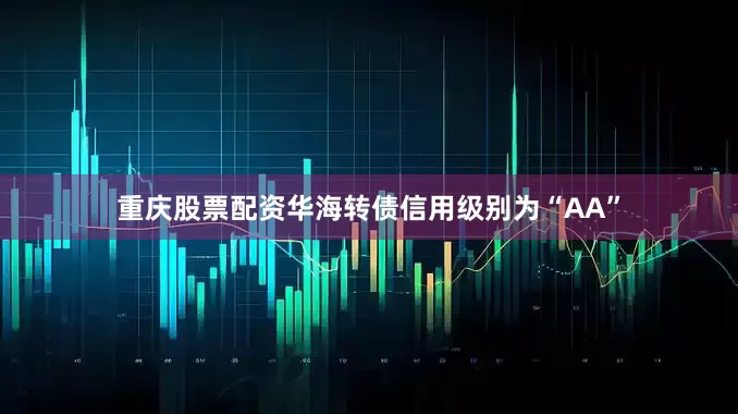 重庆股票配资华海转债信用级别为“AA”