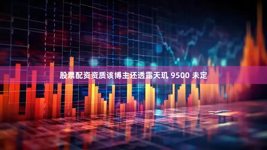 股票配资资质该博主还透露天玑 9500 未定