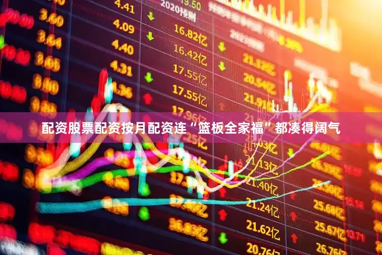 配资股票配资按月配资连“篮板全家福”都凑得阔气