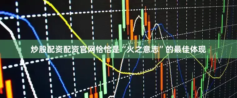 炒股配资配资官网恰恰是“火之意志”的最佳体现
