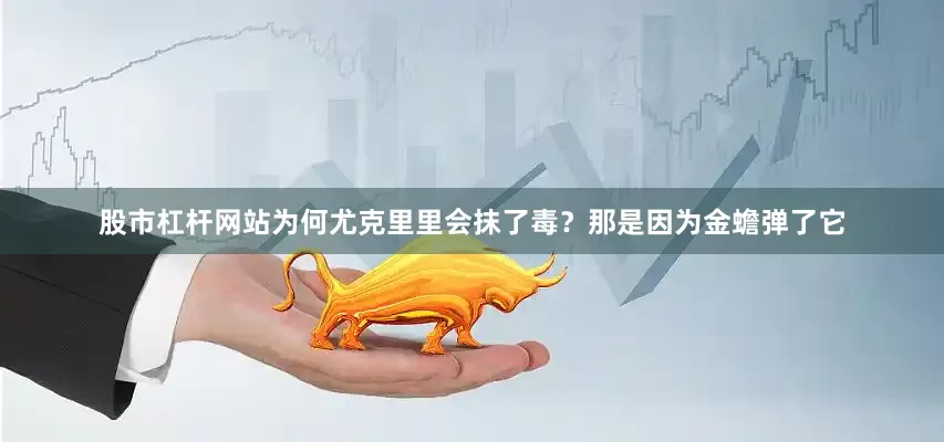 股市杠杆网站为何尤克里里会抹了毒？那是因为金蟾弹了它